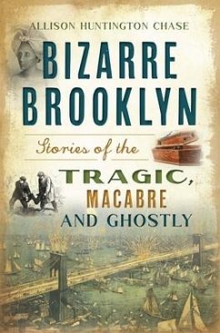 Bizarre Brooklyn: Stories of the Tragic, Macabre and Ghostly - Chase, Allison Huntington