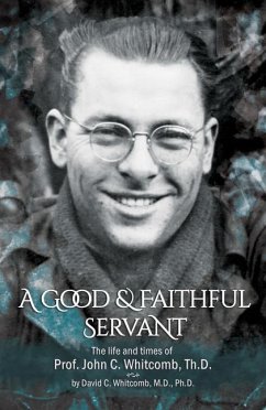 A Good & Faithful Servant: The Life and Times of Prof. John C. Whitcomb, Th.D. - Whitcomb, David C.