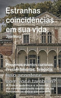 Estranhas coincidências em sua vida. Pequenos eventos curiosos. Pressentimentos. Telepatia. Isso acontece com você também? A física quântica e a teori - Moniz, Jose