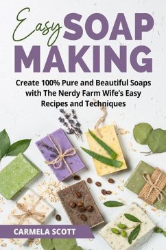 Easy Soap Making: Create 100% Pure and Beautiful Soaps with The Nerdy Farm Wife's Easy Recipes and Techniques - Scott, Carmela