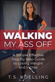 Walking My Ass Off: A Simple Effective Step By Step Guide to Losing Weight and Inches