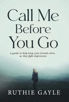 Call Me Before You Go: A Guide to Help Keep Your Friends Alive as They Fight Depression - Gayle, Ruthie