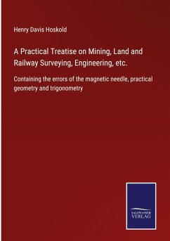 A Practical Treatise on Mining, Land and Railway Surveying, Engineering, etc. - Hoskold, Henry Davis