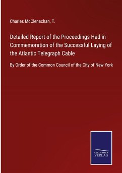 Detailed Report of the Proceedings Had in Commemoration of the Successful Laying of the Atlantic Telegraph Cable - McClenachan, Charles; T.