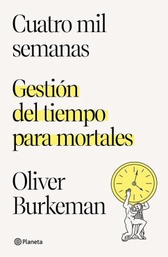 Cuatro Mil Semanas: Gestión del Tiempo Para Mortales / Four Thousand Weeks - Burkeman, Oliver