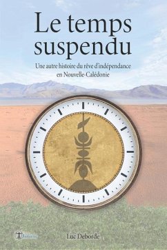 Le temps suspendu: Une autre histoire du rêve d'indépendance en Nouvelle-Calédonie - Deborde, Luc