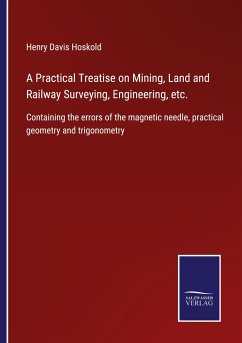 A Practical Treatise on Mining, Land and Railway Surveying, Engineering, etc. - Hoskold, Henry Davis