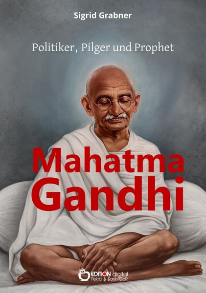 Mahatma Gandhi - Politiker, Pilger und Prophet (eBook, PDF) Mahatma Gandhi - Politiker, Pilger und Prophet (eBook, PDF)