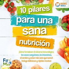 10 pilares para una sana nutrición: ¡Cómo fortalecer el sistema inmunológico, los vasos sanguíneos, los intestinos, el cerebro y estar más sano que nunca! Incluye deliciosas y rápidas recetas (MP3-Download) - , FitMax