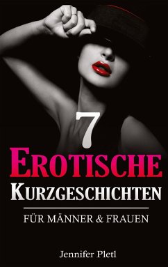 7 Erotische Kurzgeschichten für Männer und Frauen - Pletl, Jennifer