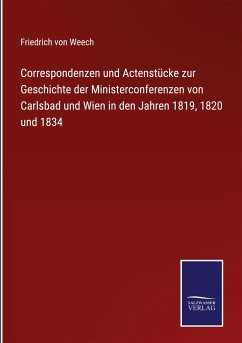 Correspondenzen und Actenstücke zur Geschichte der Ministerconferenzen von Carlsbad und Wien in den Jahren 1819, 1820 und 1834 - Weech, Friedrich Von
