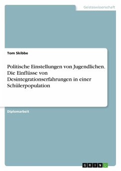 Politische Einstellungen von Jugendlichen. Die Einflüsse von Desintegrationserfahrungen in einer Schülerpopulation - Skibbe, Tom