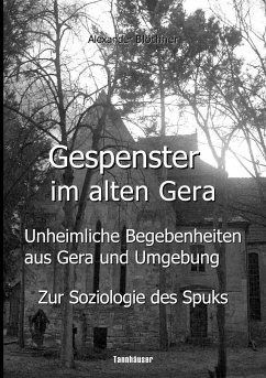 Gespenster im alten Gera - Unheimliche Begebenheiten aus Gera und Umgebung - Blöthner, Alexander