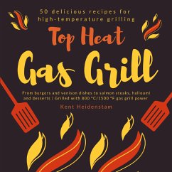Top Heat Gas Grill - 50 delicious recipes for high-temperature grilling - Heidenstam, Kent