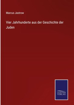 Vier Jahrhunderte aus der Geschichte der Juden - Jastrow, Marcus