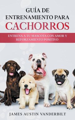 Guía de entrenamiento para cachorros - Entrena a tu mascota con amor y reforzamiento positivo - Vanderbilt, James Austin