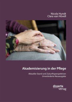 Akademisierung in der Pflege. Aktueller Stand und Zukunftsperspektiven - Hundt, Nicola;van Hövell, Clara