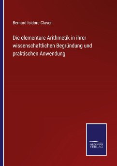 Die elementare Arithmetik in ihrer wissenschaftlichen Begründung und praktischen Anwendung - Clasen, Bernard Isidore