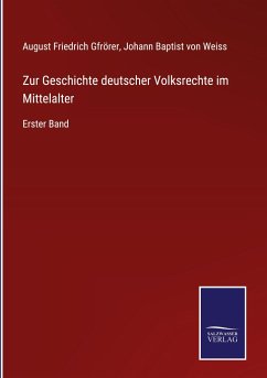 Zur Geschichte deutscher Volksrechte im Mittelalter - Gfrörer, August Friedrich; Weiss, Johann Baptist Von