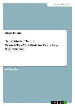 Die Kritische Theorie. Mensch-Tier-Verhältnis im Kritischen Materialismus - Steiner, Marvin