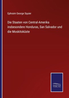 Die Staaten von Central-Amerika insbesondere Honduras, San Salvador und die Moskitoküste - Squier, Ephraim George