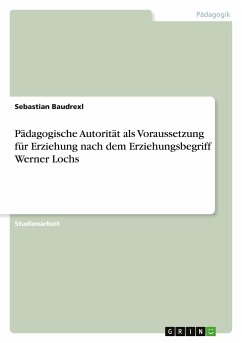 Pädagogische Autorität als Voraussetzung für Erziehung nach dem Erziehungsbegriff Werner Lochs - Baudrexl, Sebastian