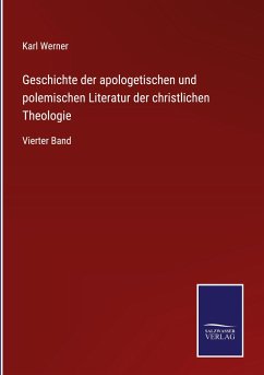 Geschichte der apologetischen und polemischen Literatur der christlichen Theologie - Werner, Karl