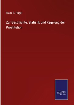 Zur Geschichte, Statistik und Regelung der Prostitution - Hügel, Franz S.