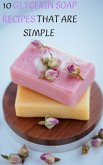 10 Glycerin Soap Recipes That Are Simple : To Make Make Your Own Melt and Pour Glycerin Soaps From Natural Ingredients With This Simple Recipe (eBook, ePUB)