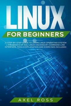 Linux For Beginners: A Step-By-Step Guide to Learn Linux Operating System + The Basics of Kali Linux Hacking by Command Line Interface. Tools Explanation and Exercises Included (eBook, ePUB) - Ross, Axel