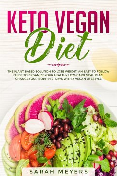 Keto Vegan Diet: The Plant Based Solution to Lose Weight. An Easy to Follow Guide to Organize Your Healthy Low-Carb Meal Plan. Change Your Body in 21 Days with a Vegan Lifestyle (eBook, ePUB) - Meyers, Sarah