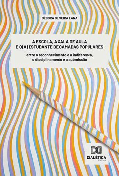 A escola, a sala de aula e o(a) estudante de camadas populares (eBook, ePUB) - Lana, Débora Oliveira