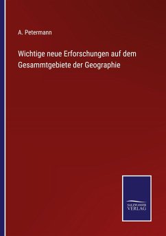 Wichtige neue Erforschungen auf dem Gesammtgebiete der Geographie - Petermann, A.