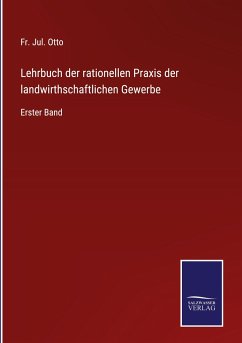 Lehrbuch der rationellen Praxis der landwirthschaftlichen Gewerbe - Otto, Fr. Jul.