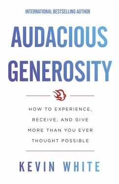 Audacious Generosity: How to Experience, Receive, and Give More than You Ever Thought Possible (eBook, ePUB) - White, Kevin