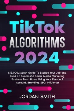 TikTok Algorithms 2024 $15,000/Month Guide To Escape Your Job And Build an Successful Social Media Marketing Business From Home Using Your Personal Account, Branding, SEO, Influencer (eBook, ePUB) - Smith, Jordan