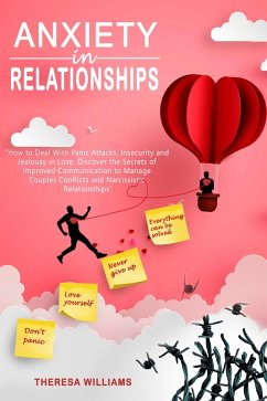 Anxiety in Relationships: How to Deal With Panic Attacks, Insecurity and Jealousy in Love. Discover the Secrets of Improved Communication to Manage Couples Conflicts and Narcissistic Relationships (eBook, ePUB) - Williams, Theresa