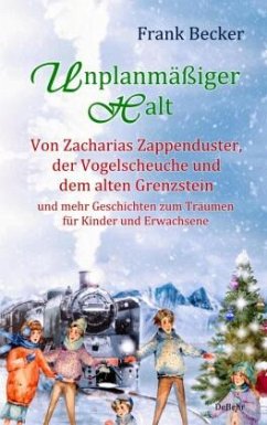 Unplanmäßiger Halt - Von Zacharias Zappenduster, der Vogelscheuche und dem alten Grenzstein und mehr Geschichten zum Trä - Becker, Frank