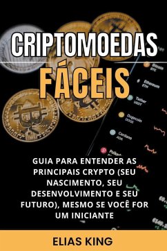 Criptomoedas Fáceis: Guia Para Entender As Principais Crypto (Seu Nascimento, Seu Desenvolvimento E Seu Futuro), Mesmo Se Você For Um Inici - King, Elias