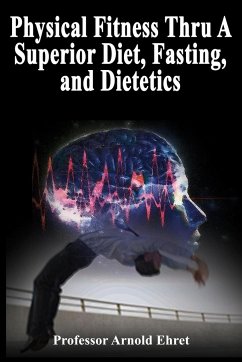 Physical Fitness Thru A Superior Diet, Fasting, and Dietetics - Ehret, Arnold