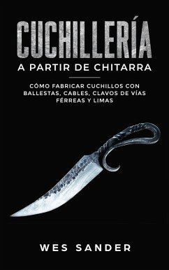 Bladesmithing; Cuchillería a partir de chatarra: Cómo fabricar cuchillos con ballestas, cables, clavos de vías férreas y limas (eBook, ePUB) - Sander, Wes