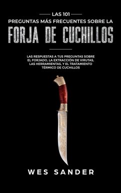 Bladesmithing; Las 101 preguntas más frecuentes sobre la forja de cuchillos: Las respuestas a tus preguntas sobre el forjado, la extracción de virutas, las herramientas,y el tratamiento térmico de cu (eBook, ePUB) - Sander, Wes