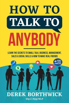 How to Talk to Anybody - Learn The Secrets To Small Talk, Business, Management, Sales & Social Skills & How to Make Real Friends (Communication Skills) - Borthwick, Derek