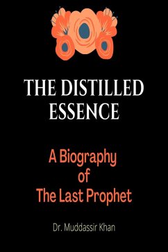 The Distilled Essence: A Biography of The Last Prophet (eBook, ePUB) - Khan, Muddassir