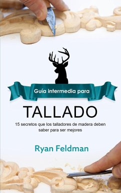 Cover Whittling; Guía intermedia para tallado: 15 Secretos Que Los Talladores De Madera Deben Saber Para Ser Mejores (eBook, ePUB)