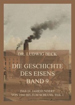 Die Geschichte des Eisens, Band 9: Das 19. Jahrhundert von 1860 bis zum Schluss, Teil 1 - Beck, Dr. Ludwig