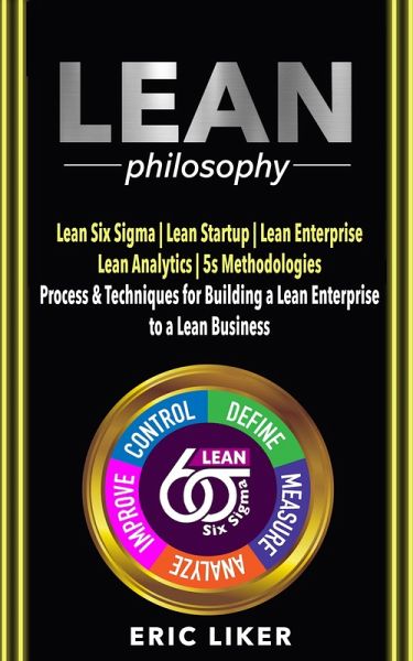 Lean Philosophy: Lean Six Sigma ¿ Lean Startup ¿ Lean Enterprise ¿ Lean Analytics ¿ 5s Methodologies. Process & Techniques for Building a Lean Enterprise to a Lean Business. (eBook, ePUB) Lean Philosophy: Lean Six Sigma ¿ Lean Startup ¿ Lean Enterprise ¿ Lean Analytics ¿ 5s Methodologies. Process & Techniques for Building a Lean Enterprise to a Lean Business. (eBook, ePUB)