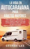 RV; La vida en autocaravana para adultos mayores: Cómo empezar y gestionar tu vida a tiempo completo en una autocaravana como jubilado de más de 60 años (eBook, ePUB)