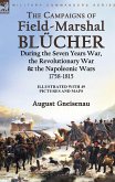 The Campaigns of Field-Marshal Blücher During the Seven Years War, the Revolutionary War and the Napoleonic Wars, 1758-1815 The Campaigns of Field-Marshal Blücher During the Seven Years War, the Revolutionary War and the Napoleonic Wars, 1758-1815