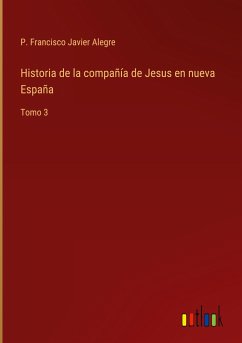 Historia de la compañía de Jesus en nueva España - Alegre, P. Francisco Javier